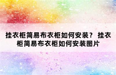 挂衣柜简易布衣柜如何安装？ 挂衣柜简易布衣柜如何安装图片